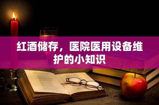 红酒储存，医院医用设备维护的小知识