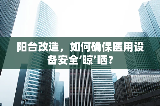 阳台改造，如何确保医用设备安全‘晾’晒？