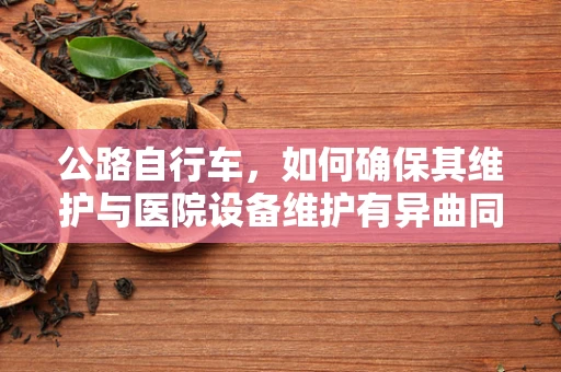 公路自行车，如何确保其维护与医院设备维护有异曲同工之妙？