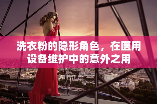 洗衣粉的隐形角色，在医用设备维护中的意外之用
