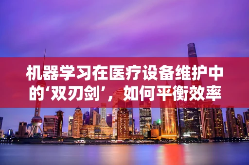 机器学习在医疗设备维护中的‘双刃剑’，如何平衡效率与数据隐私？