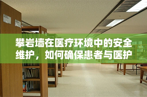 攀岩墙在医疗环境中的安全维护，如何确保患者与医护人员的双重安全？