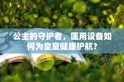 公主的守护者，医用设备如何为皇室健康护航？