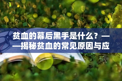 贫血的幕后黑手是什么？——揭秘贫血的常见原因与应对策略
