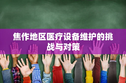 焦作地区医疗设备维护的挑战与对策