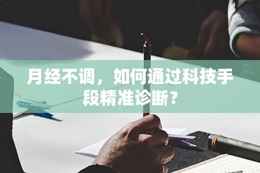月经不调，如何通过科技手段精准诊断？