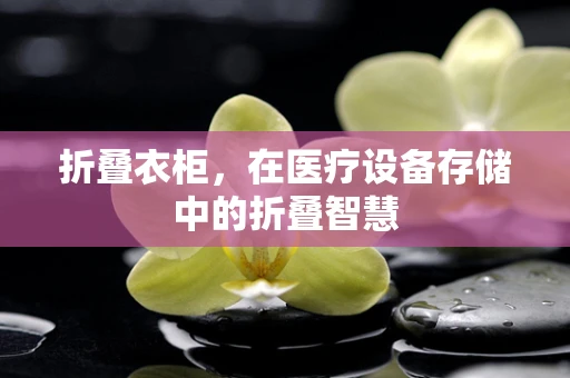 折叠衣柜，在医疗设备存储中的折叠智慧