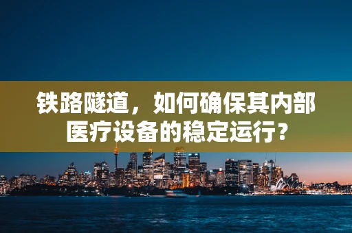 铁路隧道，如何确保其内部医疗设备的稳定运行？