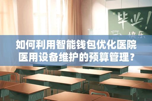 如何利用智能钱包优化医院医用设备维护的预算管理？