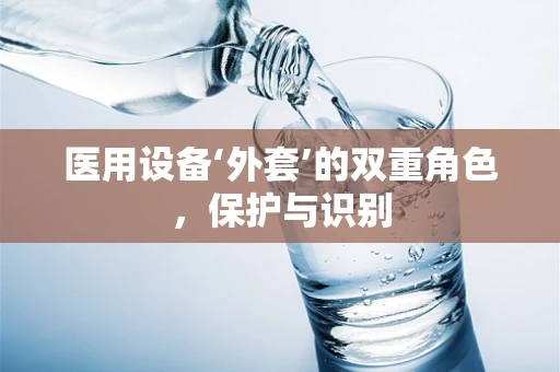 医用设备‘外套’的双重角色，保护与识别