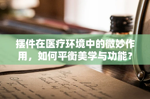 摆件在医疗环境中的微妙作用，如何平衡美学与功能？