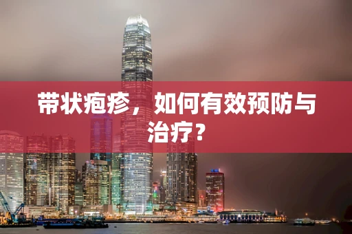 带状疱疹，如何有效预防与治疗？