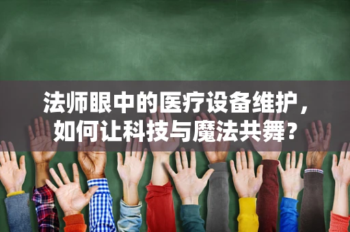 法师眼中的医疗设备维护，如何让科技与魔法共舞？