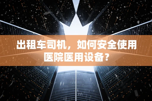 出租车司机，如何安全使用医院医用设备？
