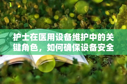 护士在医用设备维护中的关键角色，如何确保设备安全与高效？