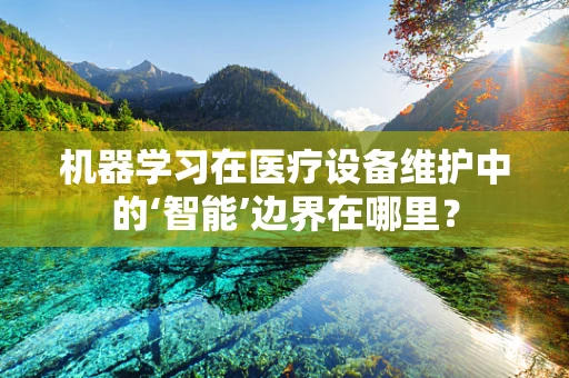 机器学习在医疗设备维护中的‘智能’边界在哪里？
