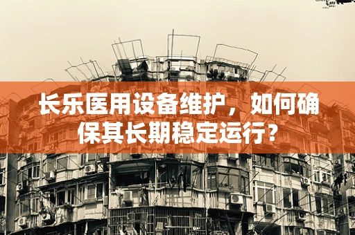 长乐医用设备维护，如何确保其长期稳定运行？