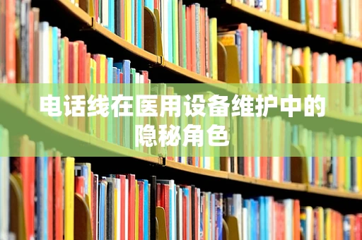 电话线在医用设备维护中的隐秘角色