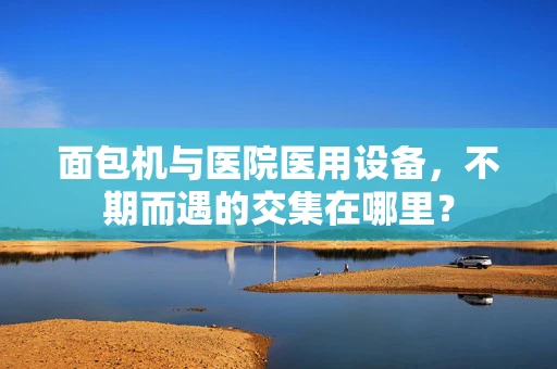 面包机与医院医用设备，不期而遇的交集在哪里？