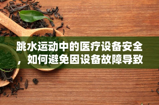 跳水运动中的医疗设备安全，如何避免因设备故障导致的意外？