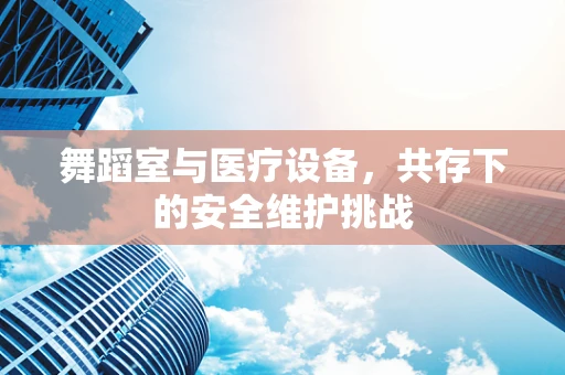 舞蹈室与医疗设备，共存下的安全维护挑战