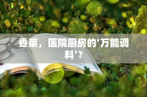 香菜，医院厨房的‘万能调料’？