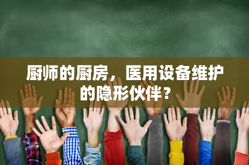 厨师的厨房，医用设备维护的隐形伙伴？