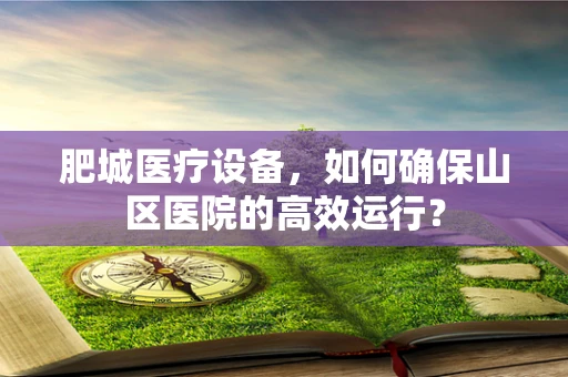 肥城医疗设备，如何确保山区医院的高效运行？