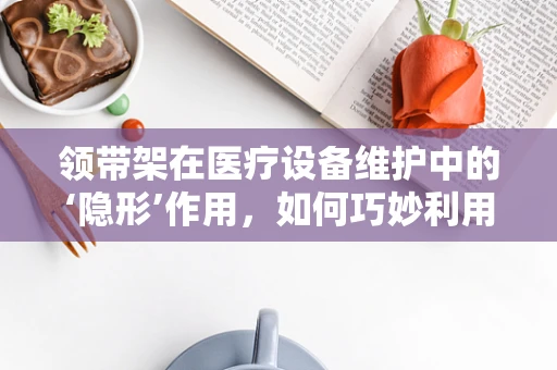 领带架在医疗设备维护中的‘隐形’作用，如何巧妙利用？