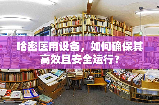 哈密医用设备，如何确保其高效且安全运行？