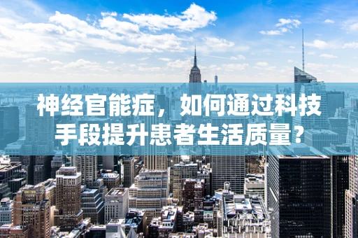 神经官能症，如何通过科技手段提升患者生活质量？