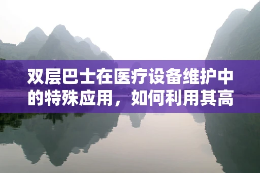 双层巴士在医疗设备维护中的特殊应用，如何利用其高视野优势进行设备巡检？