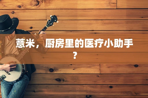 薏米，厨房里的医疗小助手？