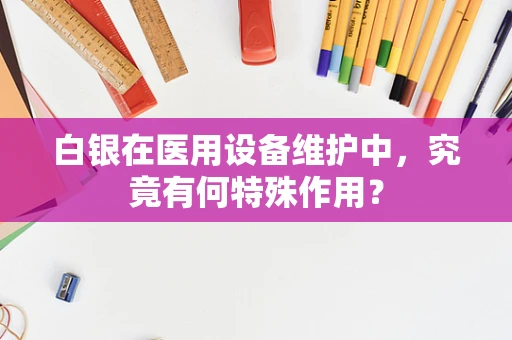 白银在医用设备维护中，究竟有何特殊作用？