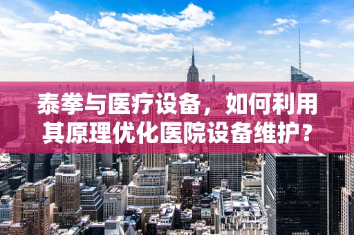 泰拳与医疗设备，如何利用其原理优化医院设备维护？