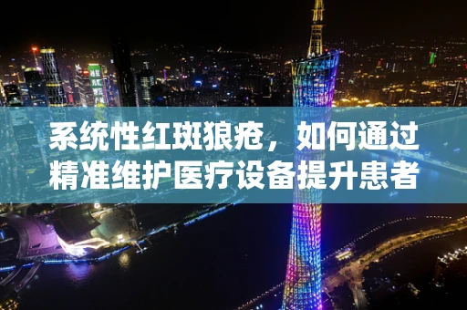 系统性红斑狼疮，如何通过精准维护医疗设备提升患者治疗体验？
