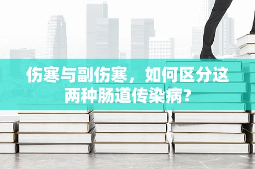伤寒与副伤寒，如何区分这两种肠道传染病？