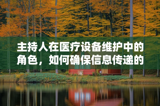 主持人在医疗设备维护中的角色，如何确保信息传递的精准与高效？