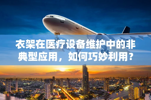 衣架在医疗设备维护中的非典型应用，如何巧妙利用？