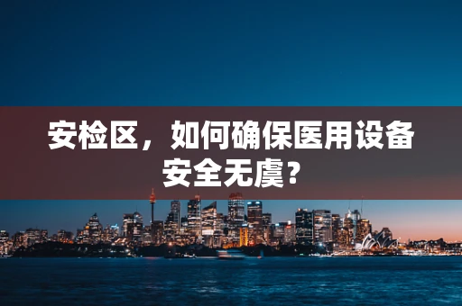 安检区，如何确保医用设备安全无虞？