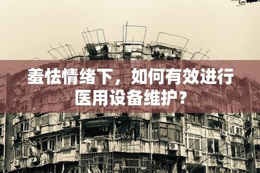 羞怯情绪下，如何有效进行医用设备维护？