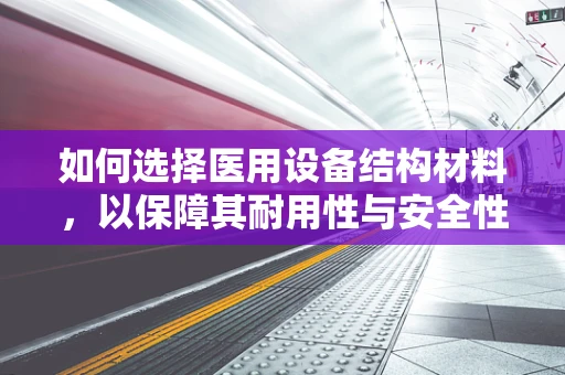 如何选择医用设备结构材料，以保障其耐用性与安全性？
