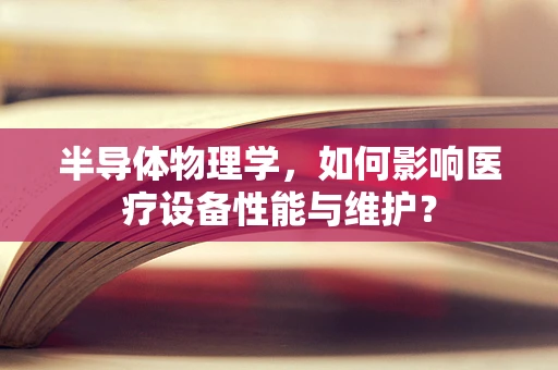 半导体物理学，如何影响医疗设备性能与维护？