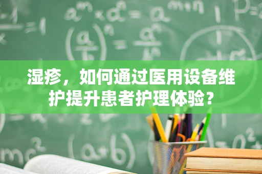 湿疹，如何通过医用设备维护提升患者护理体验？