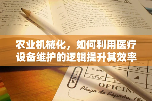 农业机械化，如何利用医疗设备维护的逻辑提升其效率与安全性？