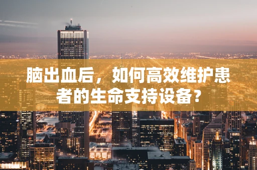 脑出血后，如何高效维护患者的生命支持设备？