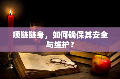 项链链身，如何确保其安全与维护？