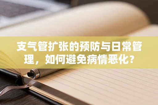 支气管扩张的预防与日常管理，如何避免病情恶化？