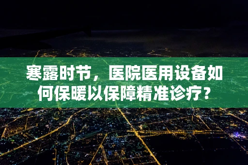 寒露时节，医院医用设备如何保暖以保障精准诊疗？