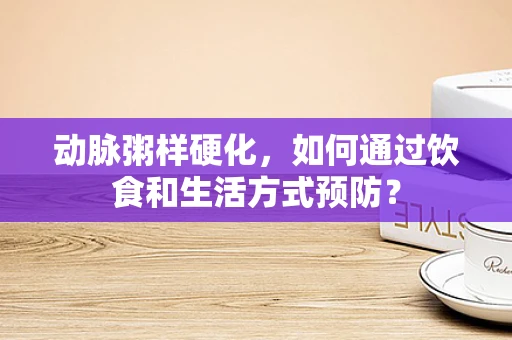 动脉粥样硬化，如何通过饮食和生活方式预防？